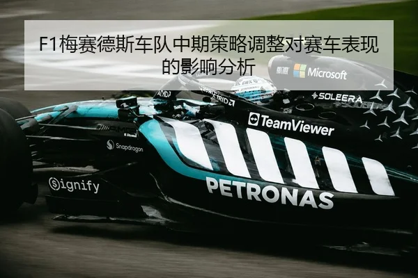 F1梅赛德斯车队中期策略调整对赛车表现的影响分析
