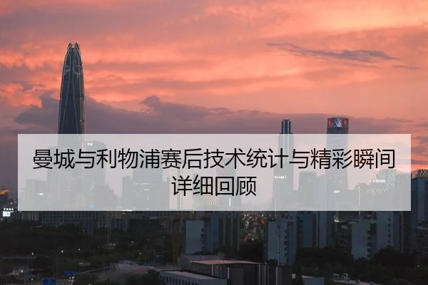 曼城与利物浦赛后技术统计与精彩瞬间详细回顾