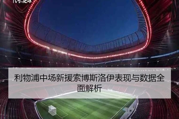 利物浦中场新援索博斯洛伊表现与数据全面解析